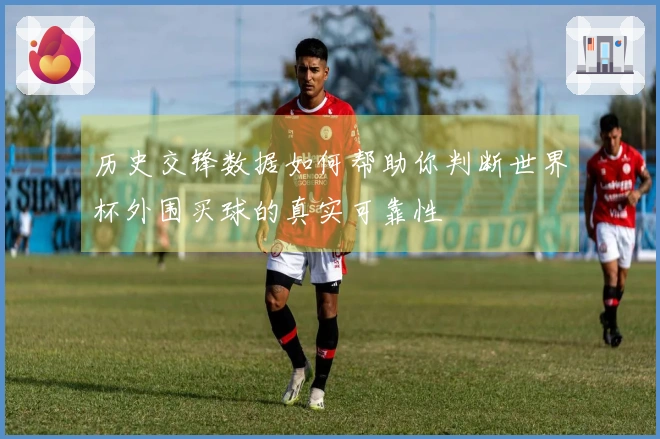 历史交锋数据如何帮助你判断世界杯外围买球的真实可靠性