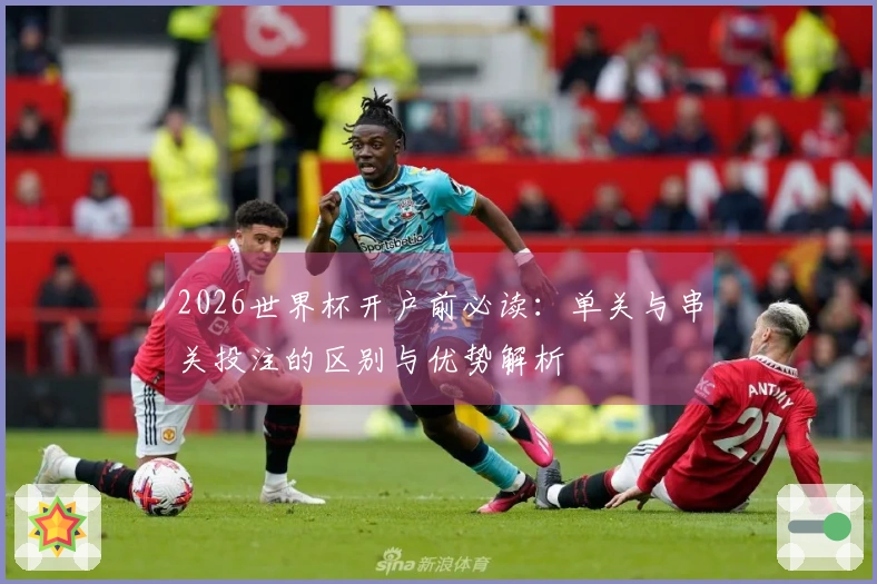 2026世界杯开户前必读：单关与串关投注的区别与优势解析