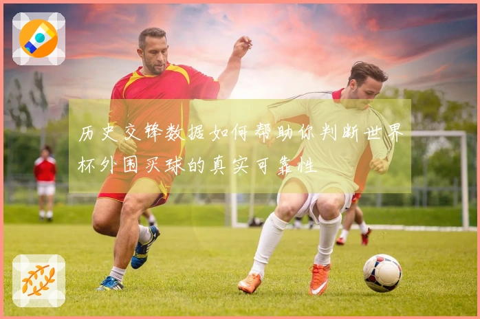 历史交锋数据如何帮助你判断世界杯外围买球的真实可靠性