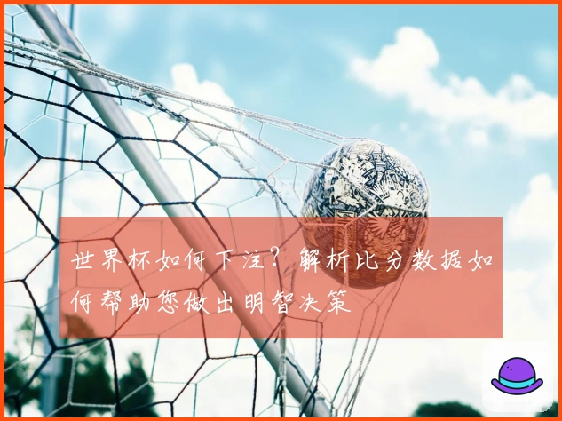 世界杯如何下注？解析比分数据如何帮助您做出明智决策