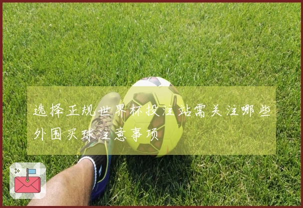 选择正规世界杯投注站需关注哪些外围买球注意事项