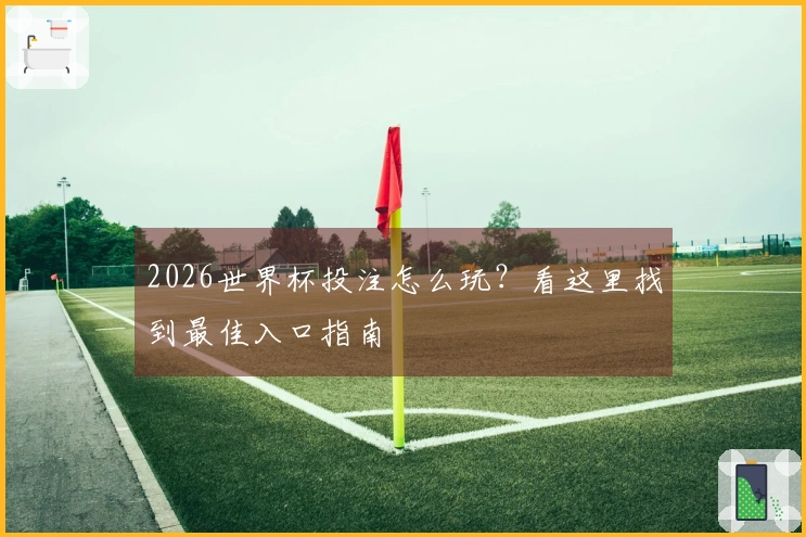 2026世界杯投注怎么玩？看这里找到最佳入口指南