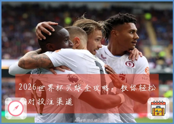 2026世界杯买球全攻略，教你轻松找对投注渠道