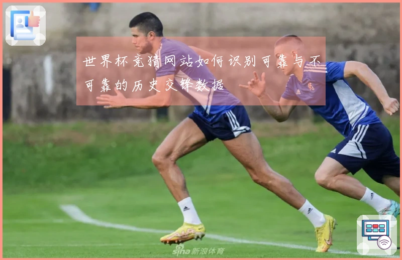 世界杯竞猜网站如何识别可靠与不可靠的历史交锋数据