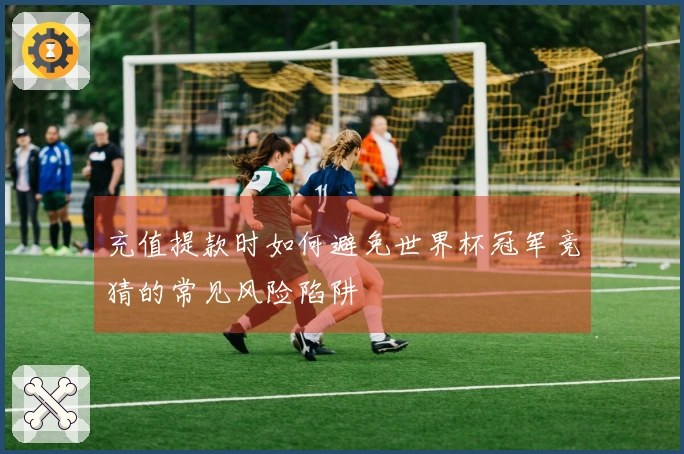 充值提款时如何避免世界杯冠军竞猜的常见风险陷阱