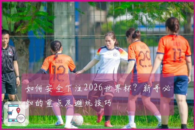 如何安全下注2026世界杯？新手必知的重点及避坑技巧