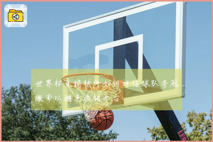 世界杯竞猜软件如何评估球队夺冠概率以避免选错平台