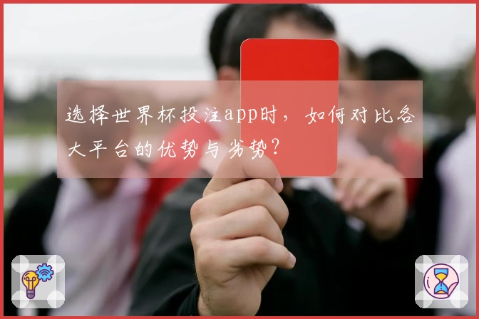 选择世界杯投注app时，如何对比各大平台的优势与劣势？
