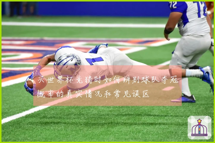 买世界杯竞猜时如何辨别球队夺冠概率的真实情况和常见误区