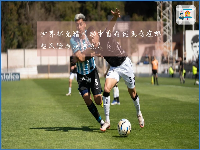 世界杯竞猜活动中首存优惠存在哪些风险与注意点？