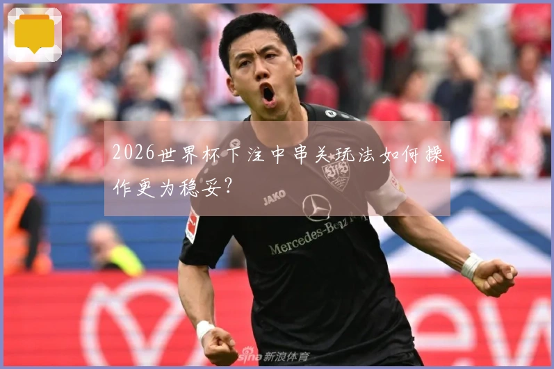 2026世界杯下注中串关玩法如何操作更为稳妥？