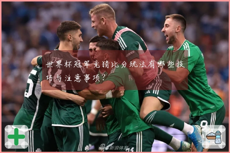 世界杯冠军竞猜比分玩法有哪些技巧与注意事项？