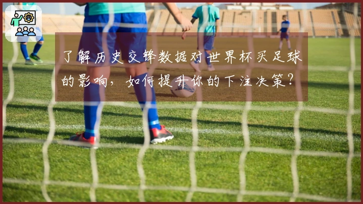 了解历史交锋数据对世界杯买足球的影响,如何提升你的下注决策?