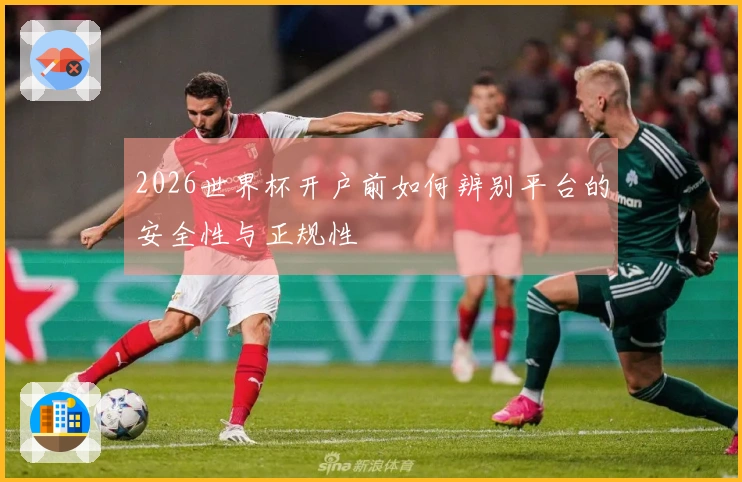 2026世界杯开户前如何辨别平台的安全性与正规性