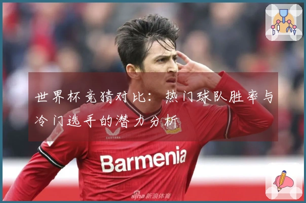 世界杯竞猜对比：热门球队胜率与冷门选手的潜力分析