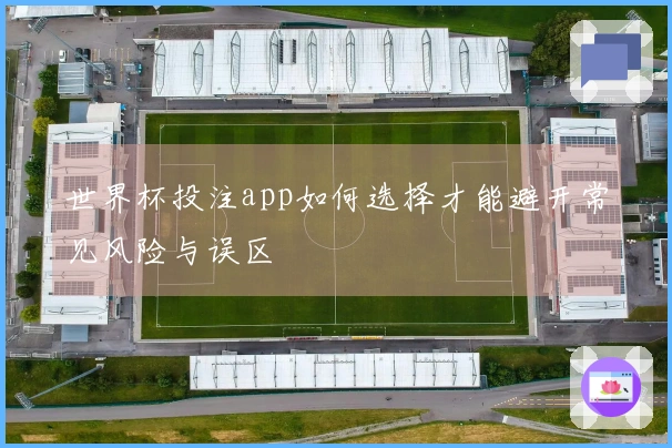 世界杯投注app如何选择才能避开常见风险与误区