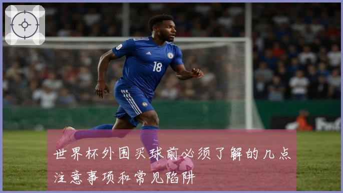 世界杯外围买球前必须了解的几点注意事项和常见陷阱
