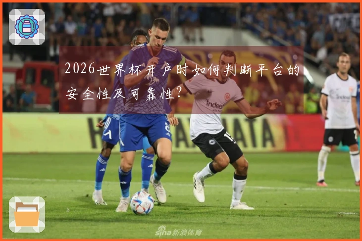 2026世界杯开户时如何判断平台的安全性及可靠性？