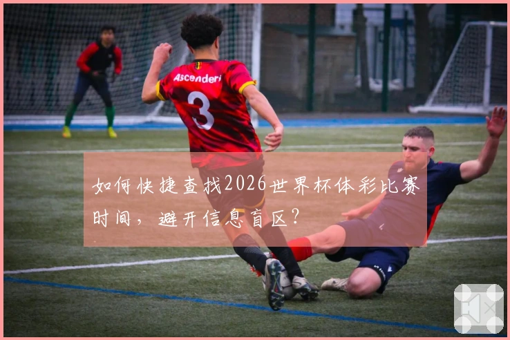 如何快捷查找2026世界杯体彩比赛时间，避开信息盲区？