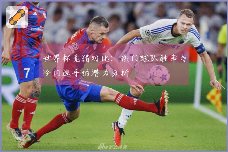 世界杯竞猜对比：热门球队胜率与冷门选手的潜力分析