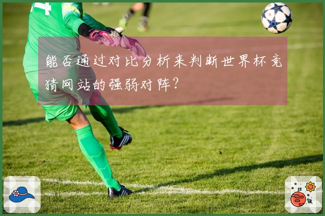 能否通过对比分析来判断世界杯竞猜网站的强弱对阵？