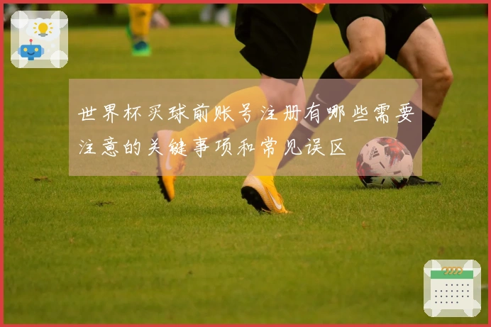 世界杯买球前账号注册有哪些需要注意的关键事项和常见误区