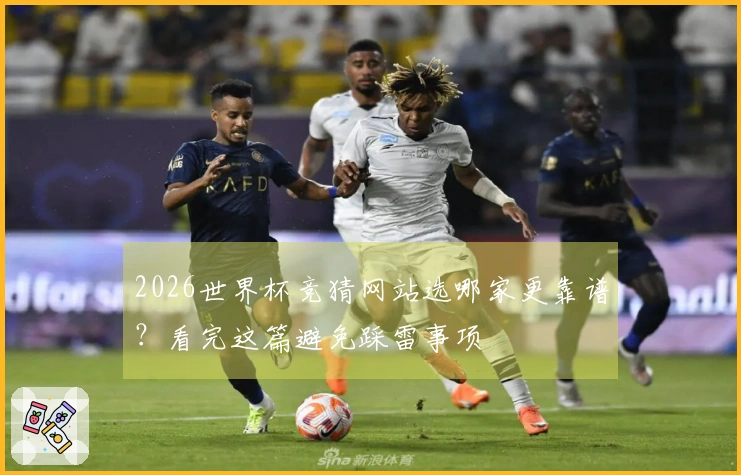 2026世界杯竞猜网站选哪家更靠谱？看完这篇避免踩雷事项