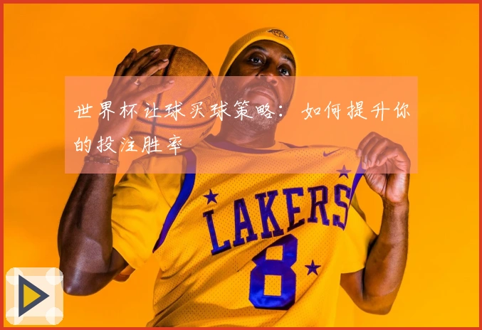 世界杯让球买球策略：如何提升你的投注胜率