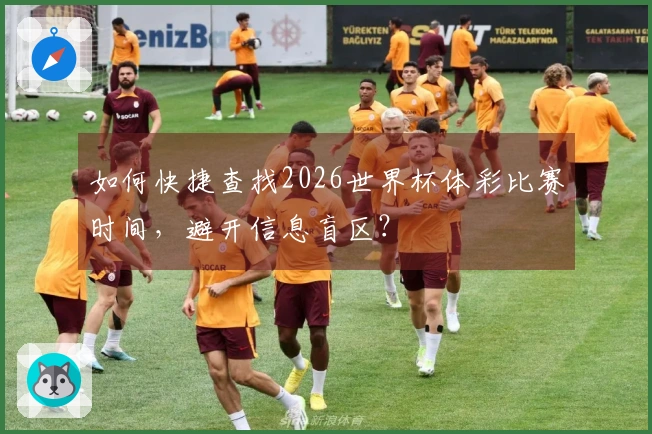 如何快捷查找2026世界杯体彩比赛时间，避开信息盲区？