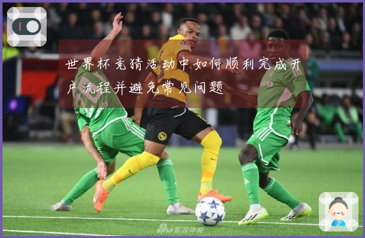 世界杯竞猜活动中如何顺利完成开户流程并避免常见问题
