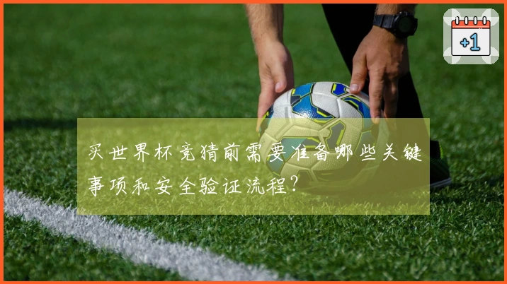 买世界杯竞猜前需要准备哪些关键事项和安全验证流程？
