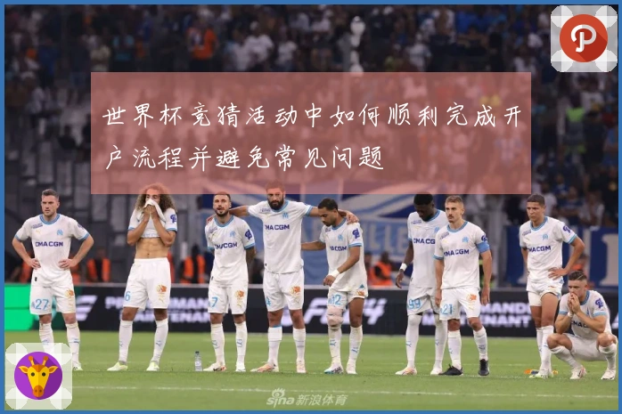 世界杯竞猜活动中如何顺利完成开户流程并避免常见问题